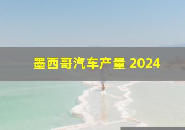 墨西哥汽车产量 2024